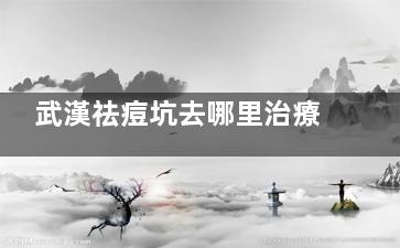 武漢祛痘坑去哪里治療比較好？五洲整形去痘痘|痘坑方案多且收費白菜價
